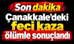 Çanakkale’deki feci kaza ölümle sonuçlandı