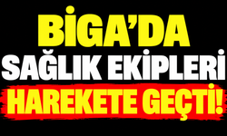 Biga’da sağlık ekipleri harekete geçti!