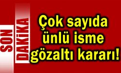 Çok sayıda ünlü isme gözaltı kararı!