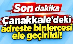Çanakkale’deki adreste binlercesi ele geçirildi!