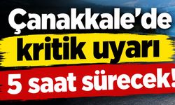 Çanakkale’de kritik uyarı, 5 saat sürecek!