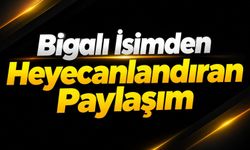 Bigalı İsimden Heyecanlandıran Paylaşım