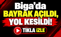 Biga’da bayrak açıldı, yol kesildi!