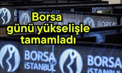 Borsa günü yükselişle tamamladı