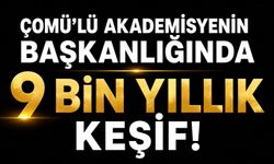 ÇOMÜ'lü akademisyenin başkanlığında yaklaşık 9 bin yıllık keşif!
