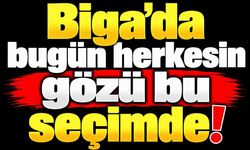 Biga’da bugün herkesin gözü bu seçimde!