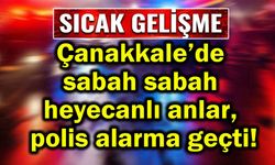 Çanakkale'de heyecanlı anlar, polis alarma geçti!