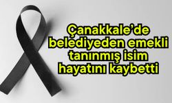 Çanakkale’de belediyeden emekli tanınmış isim hayatını kaybetti