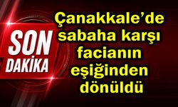 Çanakkale’de sabaha karşı facianın eşiğinden dönüldü
