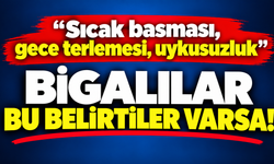 “Sıcak basması, gece terlemesi, uykusuzluk”: Bigalılar bu belirtiler varsa!