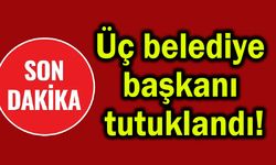 Üç belediye başkanı tutuklandı!