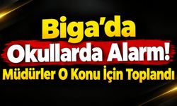Biga’da Okullarda Alarm! Müdürler O Konu İçin Toplandı