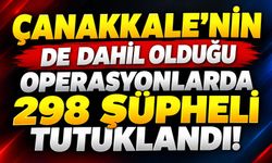Çanakkale’nin de dahil olduğu operasyonlarda 298 şüpheli tutuklandı!