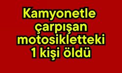 Kamyonetle çarpışan motosikletteki 1 kişi öldü