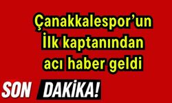 Çanakkalespor’un ilk kaptanından acı haber geldi