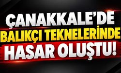 Çanakkale’de balıkçı teknelerinde hasar oluştu!