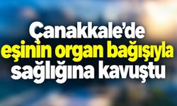 Çanakkale’de eşinin organ bağışıyla sağlığına kavustu