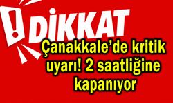 Çanakkale’de kritik uyarı! 2 saatliğine kapanıyor