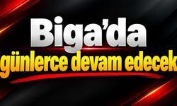 Biga’da günlerce devam edecek