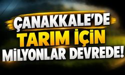 Çanakkale’de Tarım İçin Milyonlar Devrede!