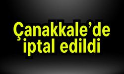 Çanakkale’de iptal edildi