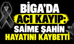 Biga’da acı kayıp: Saime Şahin hayatını kaybetti