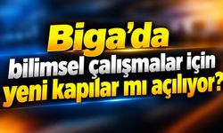 Biga’da bilimsel çalışmalar için yeni kapılar mı açılıyor?