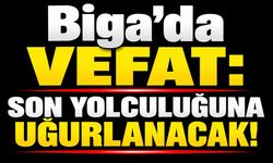 Biga’da vefat: Son yolculuğuna uğurlanacak!