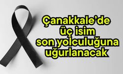 Çanakkale’de üç isim son yolculuğuna uğurlanacak