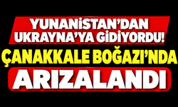 Yunanistan'dan Ukrayna'ya gidiyordu! Çanakkale Boğazı'nda arızalandı