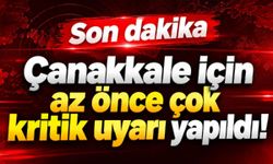 Çanakkale için az önce çok kritik uyarı yapıldı