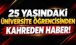 25 yaşındaki üniversite öğrencisinden kahreden haber!