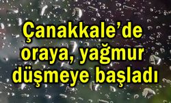 Çanakkale’de oraya yağmur düşmeye başladı (Video)
