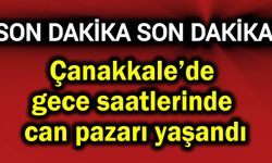 Çanakkale’de gece saatlerinde can pazarı yaşandı