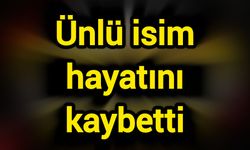 Ünlü isim hayatını kaybetti