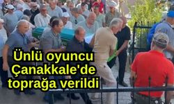 Ünlü oyuncu Çanakkale'de toprağa verildi (Video)