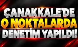 Çanakkale’de O Noktalarda Denetim Yapıldı!