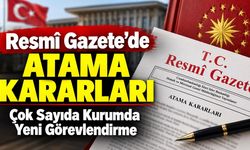 Resmî Gazete’de Atama Kararları: Çok Sayıda Kurumda Yeni Görevlendirme