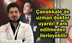 Çanakkale’de uzmanı uyardı! Fark edilmeden ilerleyebilir