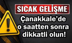 Çanakkale’de o saatten sonra dikkatli olun!