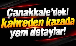 Çanakkale’deki kahreden kazada yeni detaylar!