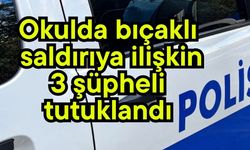 Okulda bıçaklı saldırıya ilişkin 3 şüpheli tutuklandı
