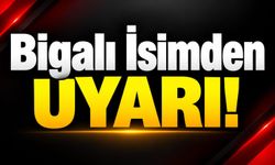Bigalı İsimden Uyarı!
