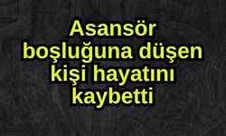 Asansör boşluğuna düşen kişi hayatını kaybetti