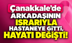 Çanakkale’de arkadaşının ısrarıyla hastaneye gitti, hayatı değişti!