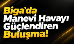 Biga’da Manevi Havayı Güçlendiren Buluşma!