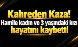 Kahreden Kaza! Hamile kadın ve 3 yaşındaki kızı hayatını kaybetti