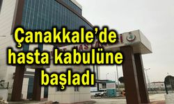 Çanakkale’de hasta kabulüne başladı