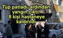 Tüp patladı, ardından yangın çıktı! 8 kişi hastaneye kaldırıldı