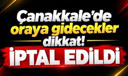 Çanakkale’de oraya gidecekler dikkat! İptal edildi